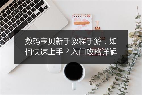 数码宝贝新手教程手游，如何快速上手？入门攻略详解