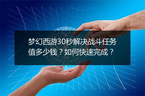 梦幻西游30秒解决战斗任务值多少钱？如何快速完成？