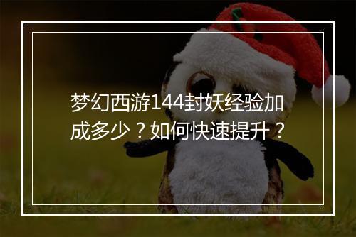 梦幻西游144封妖经验加成多少？如何快速提升？