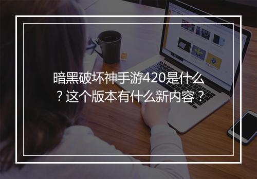 暗黑破坏神手游420是什么？这个版本有什么新内容？