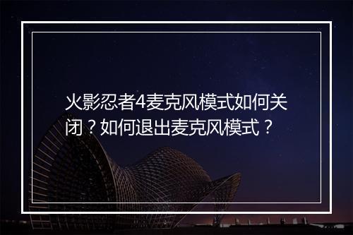 火影忍者4麦克风模式如何关闭？如何退出麦克风模式？