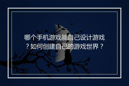 哪个手机游戏能自己设计游戏？如何创建自己的游戏世界？