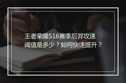 王者荣耀S16赛季后羿攻速阈值是多少？如何快速提升？