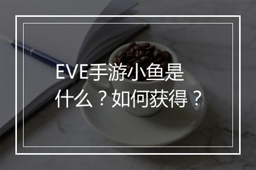 EVE手游小鱼是什么？如何获得？