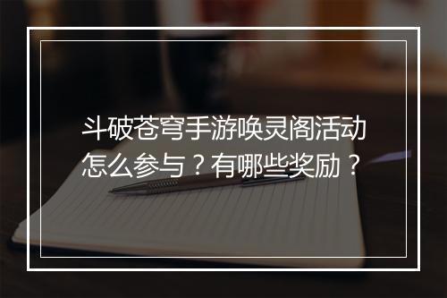 斗破苍穹手游唤灵阁活动怎么参与？有哪些奖励？