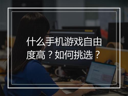 什么手机游戏自由度高？如何挑选？