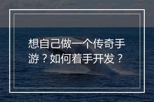 想自己做一个传奇手游？如何着手开发？