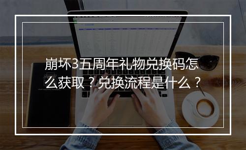 崩坏3五周年礼物兑换码怎么获取？兑换流程是什么？