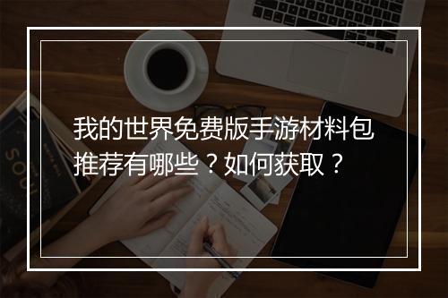 我的世界免费版手游材料包推荐有哪些？如何获取？