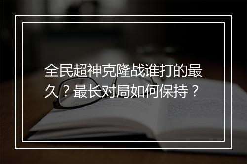全民超神克隆战谁打的最久？最长对局如何保持？