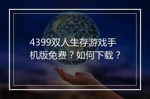 4399双人生存游戏手机版免费？如何下载？