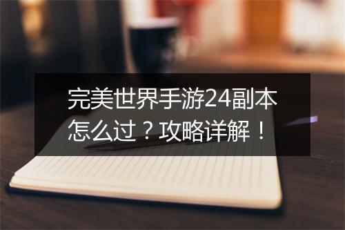完美世界手游24副本怎么过？攻略详解！