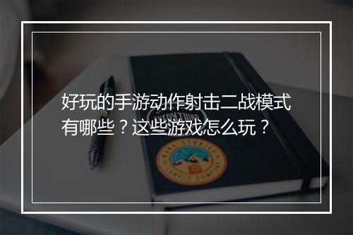 好玩的手游动作射击二战模式有哪些？这些游戏怎么玩？