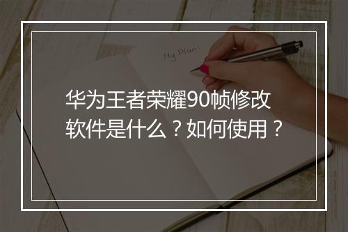 华为王者荣耀90帧修改软件是什么？如何使用？