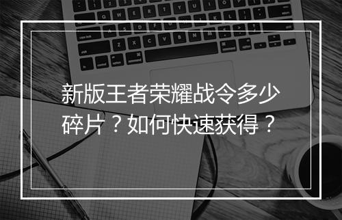 新版王者荣耀战令多少碎片？如何快速获得？