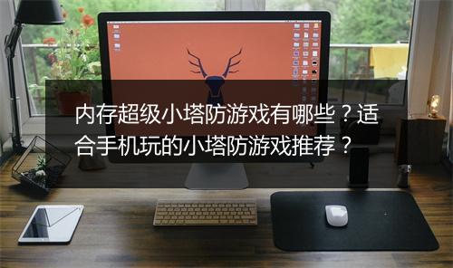 内存超级小塔防游戏有哪些？适合手机玩的小塔防游戏推荐？