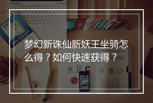 梦幻新诛仙新妖王坐骑怎么得？如何快速获得？