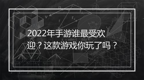 2022年手游谁最受欢迎？这款游戏你玩了吗？
