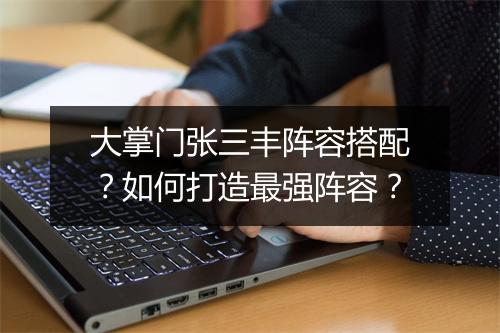大掌门张三丰阵容搭配？如何打造最强阵容？