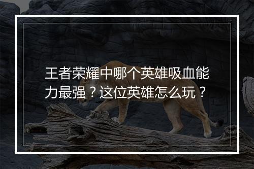 王者荣耀中哪个英雄吸血能力最强？这位英雄怎么玩？