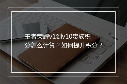 王者荣耀v1到v10贵族积分怎么计算？如何提升积分？