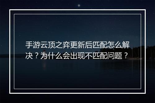 手游云顶之弈更新后匹配怎么解决？为什么会出现不匹配问题？