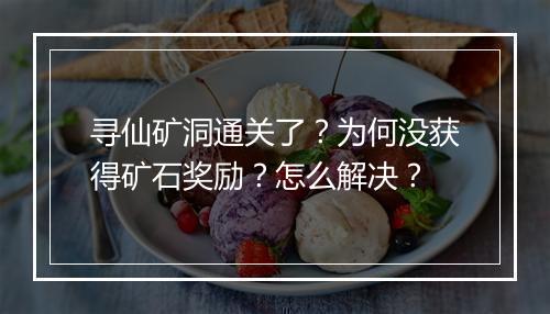 寻仙矿洞通关了？为何没获得矿石奖励？怎么解决？