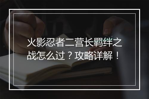 火影忍者二营长羁绊之战怎么过？攻略详解！