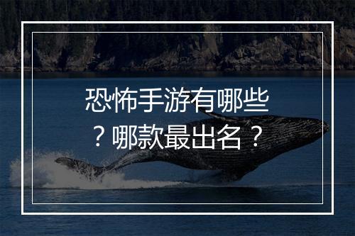 恐怖手游有哪些？哪款最出名？