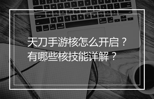天刀手游核怎么开启？有哪些核技能详解？