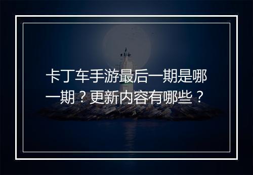 卡丁车手游最后一期是哪一期？更新内容有哪些？