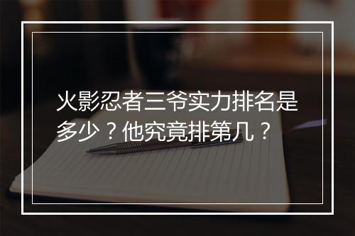 火影忍者三爷实力排名是多少？他究竟排第几？