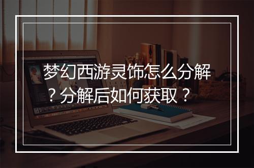 梦幻西游灵饰怎么分解？分解后如何获取？