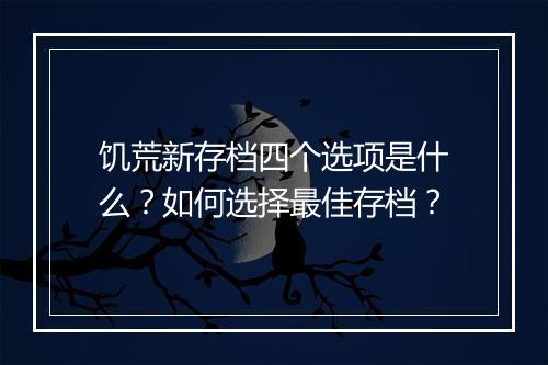 饥荒新存档四个选项是什么?如何选择最佳存档?