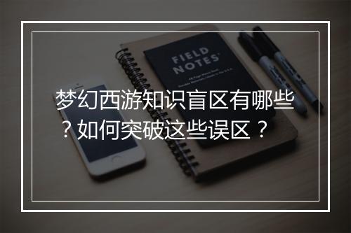 梦幻西游知识盲区有哪些?如何突破这些误区?