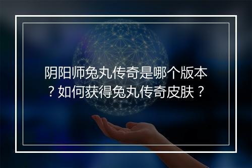 阴阳师兔丸传奇是哪个版本?如何获得兔丸传奇皮肤?