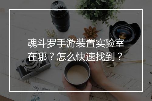 魂斗罗手游装置实验室在哪?怎么快速找到?