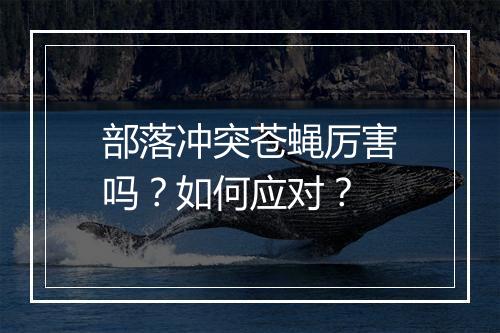 部落冲突苍蝇厉害吗?如何应对?