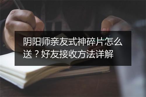 阴阳师亲友式神碎片怎么送?好友接收方法详解