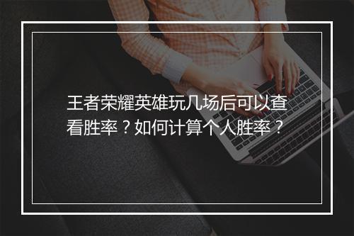 王者荣耀英雄玩几场后可以查看胜率？如何计算个人胜率？