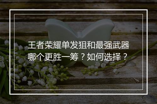 王者荣耀单发狙和最强武器哪个更胜一筹?如何选择?