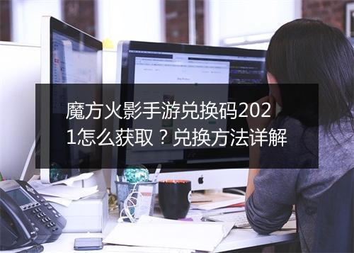 魔方火影手游兑换码2021怎么获取?兑换方法详解