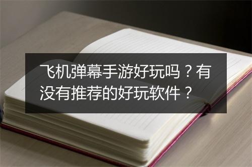 飞机弹幕手游好玩吗？有没有推荐的好玩软件？
