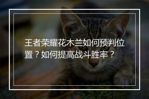 王者荣耀花木兰如何预判位置?如何提高战斗胜率?
