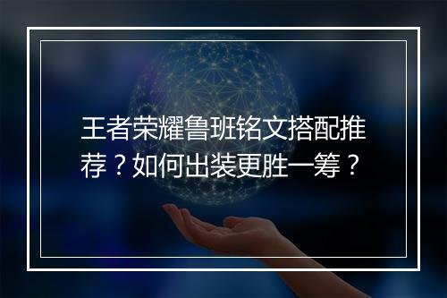 王者荣耀鲁班铭文搭配推荐?如何出装更胜一筹?