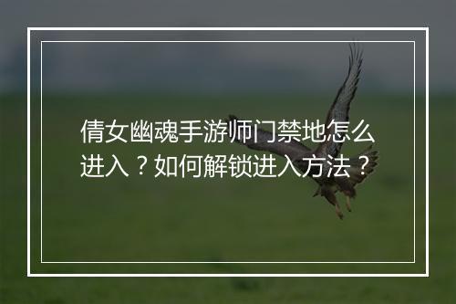 倩女幽魂手游师门禁地怎么进入?如何解锁进入方法?