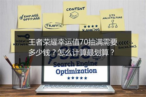 王者荣耀幸运值70抽满需要多少钱?怎么计算最划算?
