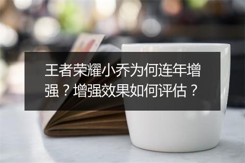 王者荣耀小乔为何连年增强?增强效果如何评估?