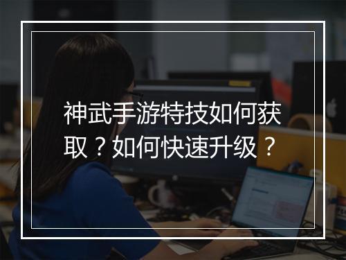 神武手游特技如何获取？如何快速升级？