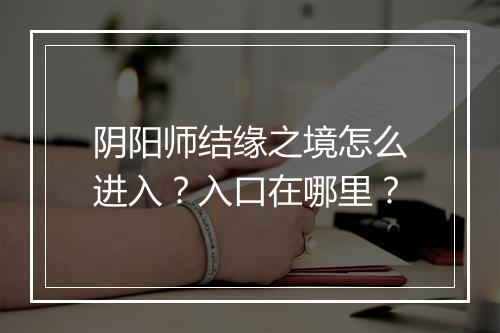 阴阳师结缘之境怎么进入?入口在哪里?